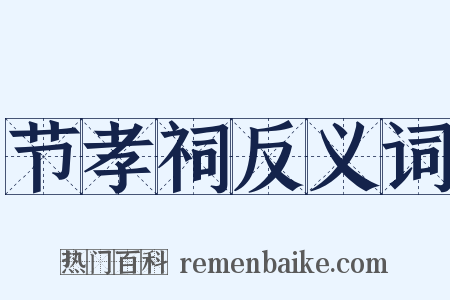 节孝祠反义词是什么意思的图片